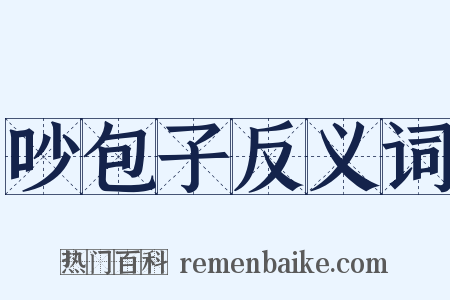 吵包子反义词是什么意思的图片